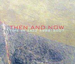 Then And Now Time In Jazz 1998 2007