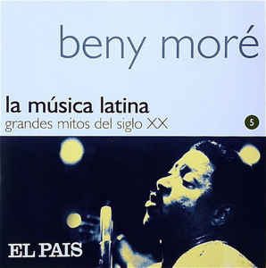 La Música Latina Grandes Mitos Del Siglo Xx Beny Moré